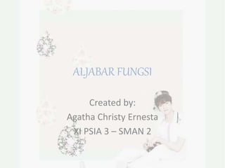 ALJABAR FUNGSI
Created by:
Agatha Christy Ernesta
XI PSIA 3 – SMAN 2
 
