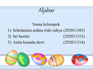 Aljabar
Nama kelompok
1) Scholastica ardina riski cahya (292011305)
2) Sri hartini (292011313)
3) Anita kumala dewi (292011314)
 