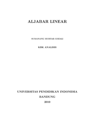 ALJABAR LINEAR
SUMANANG MUHTAR GOZALI
KBK ANALISIS
UNIVERSITAS PENDIDIKAN INDONESIA
BANDUNG
2010
 