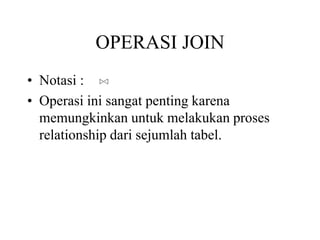 OPERASI JOIN
• Notasi :
• Operasi ini sangat penting karena
memungkinkan untuk melakukan proses
relationship dari sejumlah tabel.
 