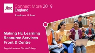 London – 11 June
Making FE Learning
Resource Services
Front & Centre
Angela Leavens, Strode College
 