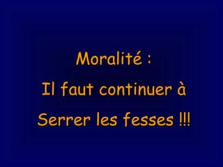 Moralité : Il faut continuer à Serrer les fesses !!!