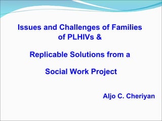 [object Object],Issues and Challenges of   Families  of PLHIVs &   Replicable Solutions from a   Social Work Project 