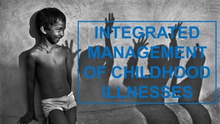 INTEGRATED
MANAGEMENT
OF CHILDHOOD
ILLNESSES
 