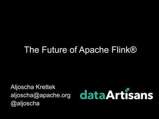 Aljoscha Krettek
aljoscha@apache.org
@aljoscha
The Future of Apache Flink®
 