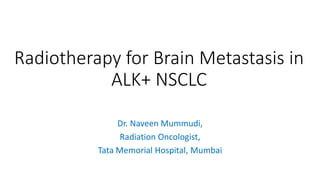Radiotherapy for Brain Metastasis in
ALK+ NSCLC
Dr. Naveen Mummudi,
Radiation Oncologist,
Tata Memorial Hospital, Mumbai
 