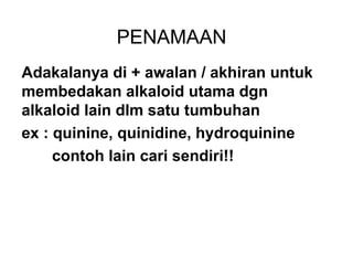 PENAMAAN
Adakalanya di + awalan / akhiran untuk
membedakan alkaloid utama dgn
alkaloid lain dlm satu tumbuhan
ex : quinine, quinidine, hydroquinine
contoh lain cari sendiri!!
 