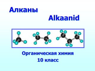 Алканы
           Alkaanid



  Органическая химия
       10 класс
 