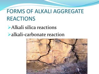 FORMS OF ALKALI AGGREGATE
REACTIONS
Alkali silica reactions
alkali-carbonate reaction
 