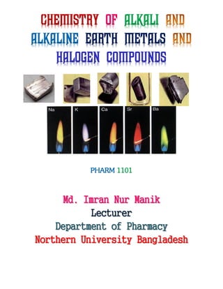 Chemistry of alkali
alkaline earth metals
halogen compounds
PHARM 1101
Md. Imran Nur Manik
Lecturer
Department of Pharmacy
Northern University Bangladesh
 