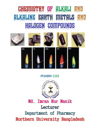 Chemistry of alkali
alkaline earth metals
halogen compounds
PHARM 1101
Md. Imran Nur Manik
Lecturer
Department of Pharmacy
Northern University Bangladesh
 