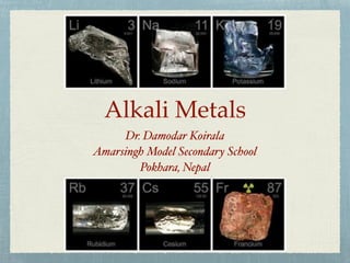 Alkali Metals
Dr. Damodar Koirala
Amarsingh Model Secondary School
Pokhara, Nepal
 