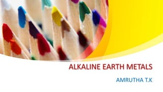 ALKALINE EARTH METALS
AMRUTHA T.K
 