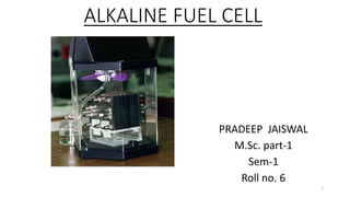 ALKALINE FUEL CELL
PRADEEP JAISWAL
M.Sc. part-1
Sem-1
Roll no. 6
1
 