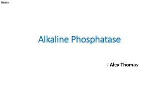 Alkaline Phosphatase
- Alex Thomas
Basics
 