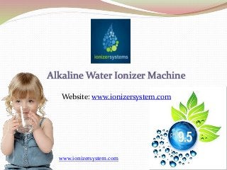 Alkaline Water Ionizer Machine
Website: www.ionizersystem.com
www.ionizersystem.com
 