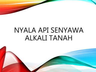 NYALA API SENYAWA
ALKALI TANAH
 