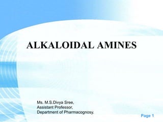 Page 1
ALKALOIDAL AMINES
Ms. M.S.Divya Sree,
Assistant Professor,
Department of Pharmacognosy.
 
