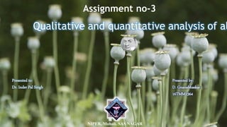 Assignment no-3
Qualitative and quantitative analysis of al
Presented to:
Dr. Inder Pal Singh
Presented by:
D. Gnanabhaskar
16TMM2364
NIPER, Mohali. SAS NAGAR
 