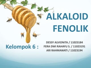 ALKALOID
                 FENOLIK
                 DESSY ALVIONITA / 11023184
Kelompok 6 :   FERA DWI RAHAYU S. / 11023191
                 ARI RAHMAWATI / 11023194
 