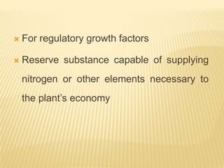    For regulatory growth factors

   Reserve substance capable of supplying
    nitrogen or other elements necessary to
    the plant’s economy
 