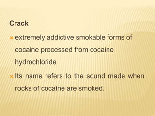 Crack

   extremely addictive smokable forms of
    cocaine processed from cocaine
    hydrochloride

   Its name refers to the sound made when
    rocks of cocaine are smoked.
 