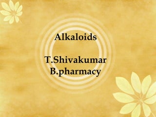 Alkaloids

T.Shivakumar
 B.pharmacy
 