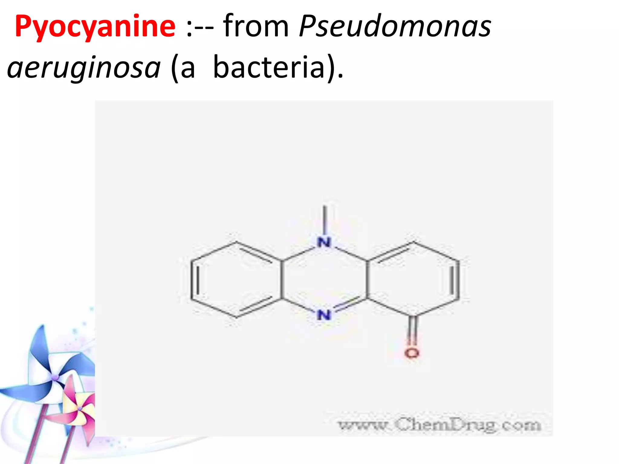 Pyocyanine :-- from Pseudomonas
aeruginosa (a bacteria).
 