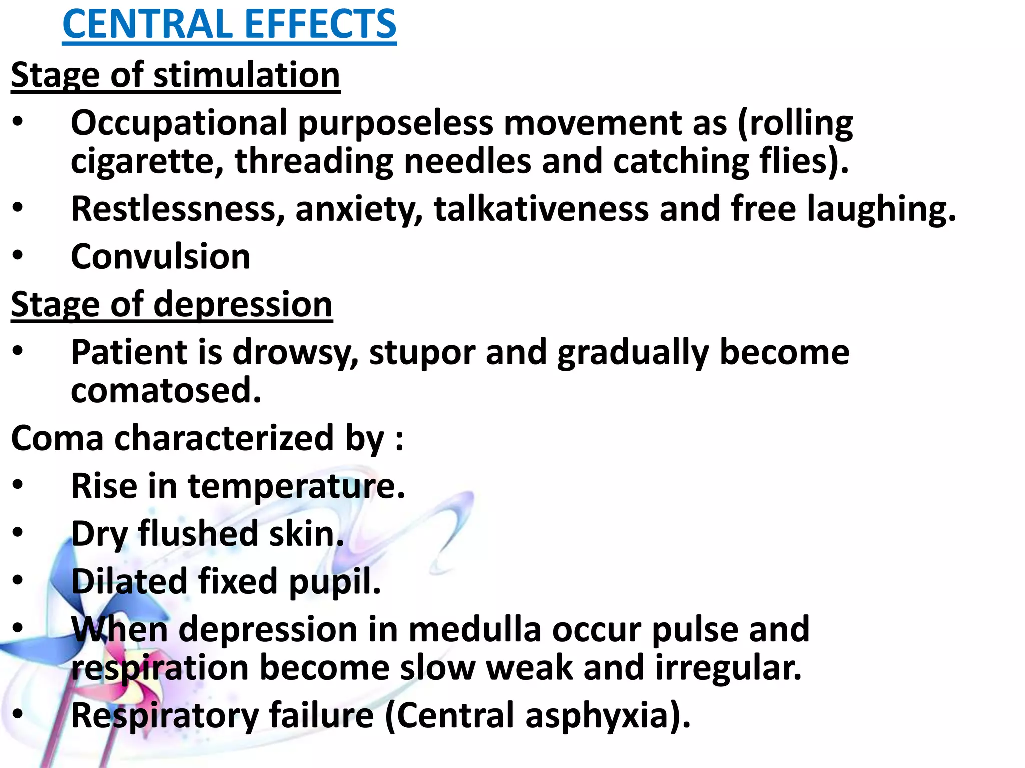 CLINICAL PICTURE
PERIPHERAL EFFECTS:
• Diminish of body secretion lead to
• Dry mouth and throat cause hoarseness of voice, thirst and
dysphagia.
• Dry skin lead to fever.
• Flushing of skin.
• Dilated fixed pupil leading to blurring of vision, diplopia and
photophobia.
• Rapid pluse due to vagal block. Sinus tachycardia is the most
sensitive sign of toxicity
• Urinary retention and decrease intestinal motility.
 