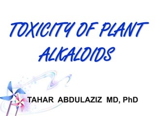 TOXICITY OF
PLANT
ALKALOIDS
TAHAR ABDULAZIZ MD, PhD
 
