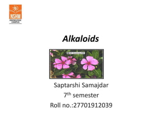 Alkaloids
Saptarshi Samajdar
7th semester
Roll no.:27701912039
 