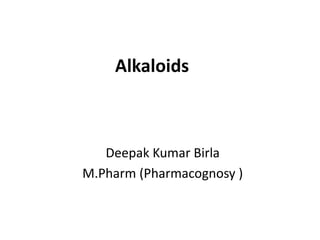 Alkaloids
Deepak Kumar Birla
M.Pharm (Pharmacognosy )
 