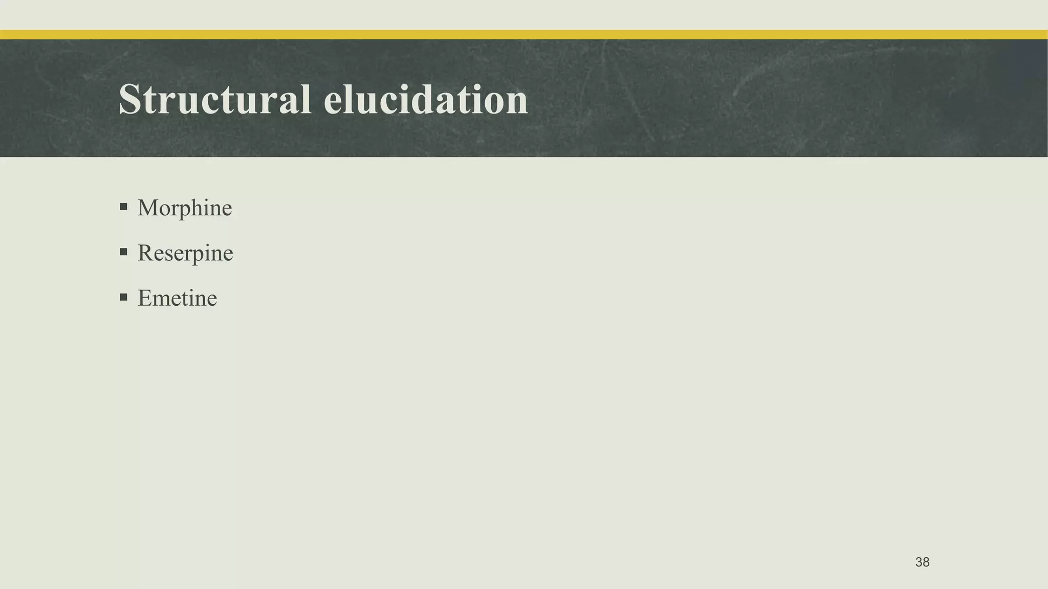 Structural elucidation
 Morphine
 Reserpine
 Emetine
38
 