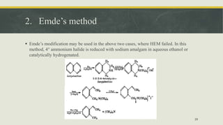 2. Emde’s method
 Emde’s modification may be used in the above two cases, where HEM failed. In this
method, 4° ammonium halide is reduced with sodium amalgam in aqueous ethanol or
catalytically hydrogenated.
29
 