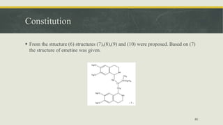 Constitution
 From the structure (6) structures (7),(8),(9) and (10) were proposed. Based on (7)
the structure of emetine was given.
80
 