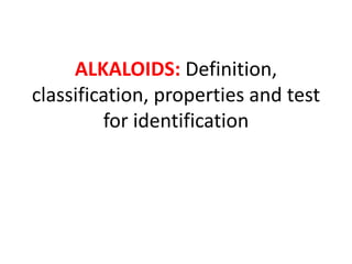 ALKALOIDS: Definition,
classification, properties and test
for identification
 