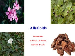 Alkaloids
Presented by
M.Nithya., B.Pharm,
Lecturer, ECOP.
 