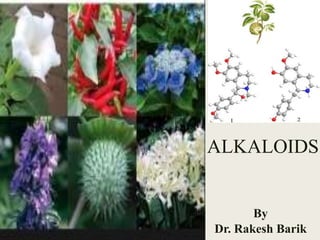 ALKALOIDS
By
Dr. Rakesh Barik
 