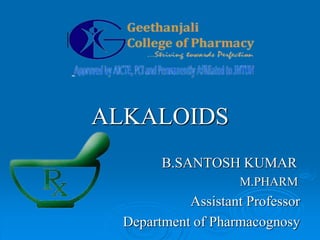 ALKALOIDS
B.SANTOSH KUMAR
M.PHARM
Assistant Professor
Department of Pharmacognosy
 