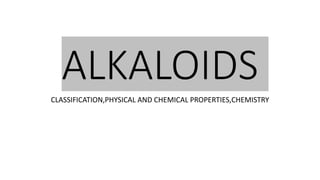 ALKALOIDS
CLASSIFICATION,PHYSICAL AND CHEMICAL PROPERTIES,CHEMISTRY
 