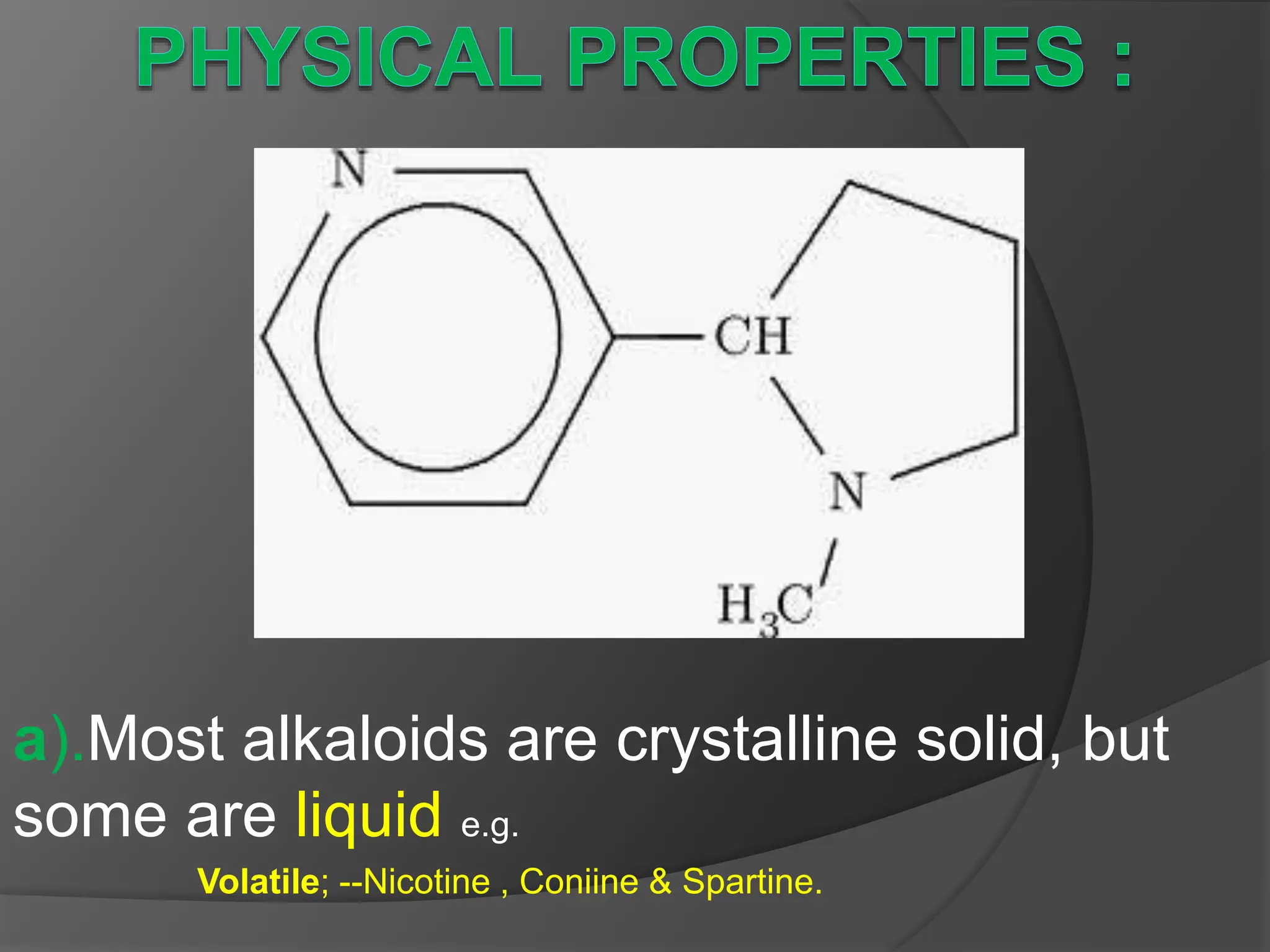 a).Most alkaloids are crystalline solid, but
some are liquid e.g.
Volatile; --Nicotine , Coniine & Spartine.
 