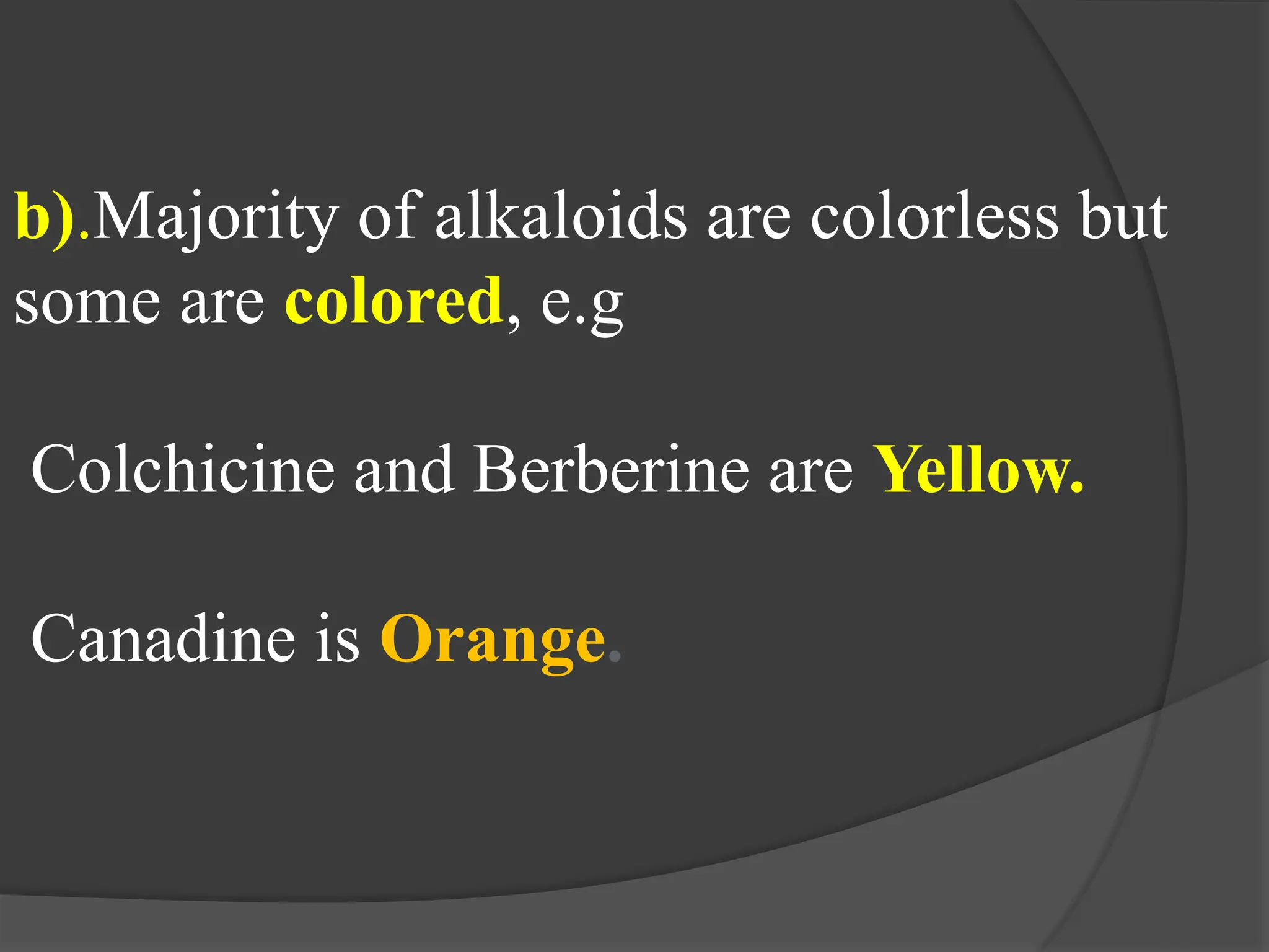 b).Majority of alkaloids are colorless but
some are colored, e.g
Colchicine and Berberine are Yellow.
Canadine is Orange.
 