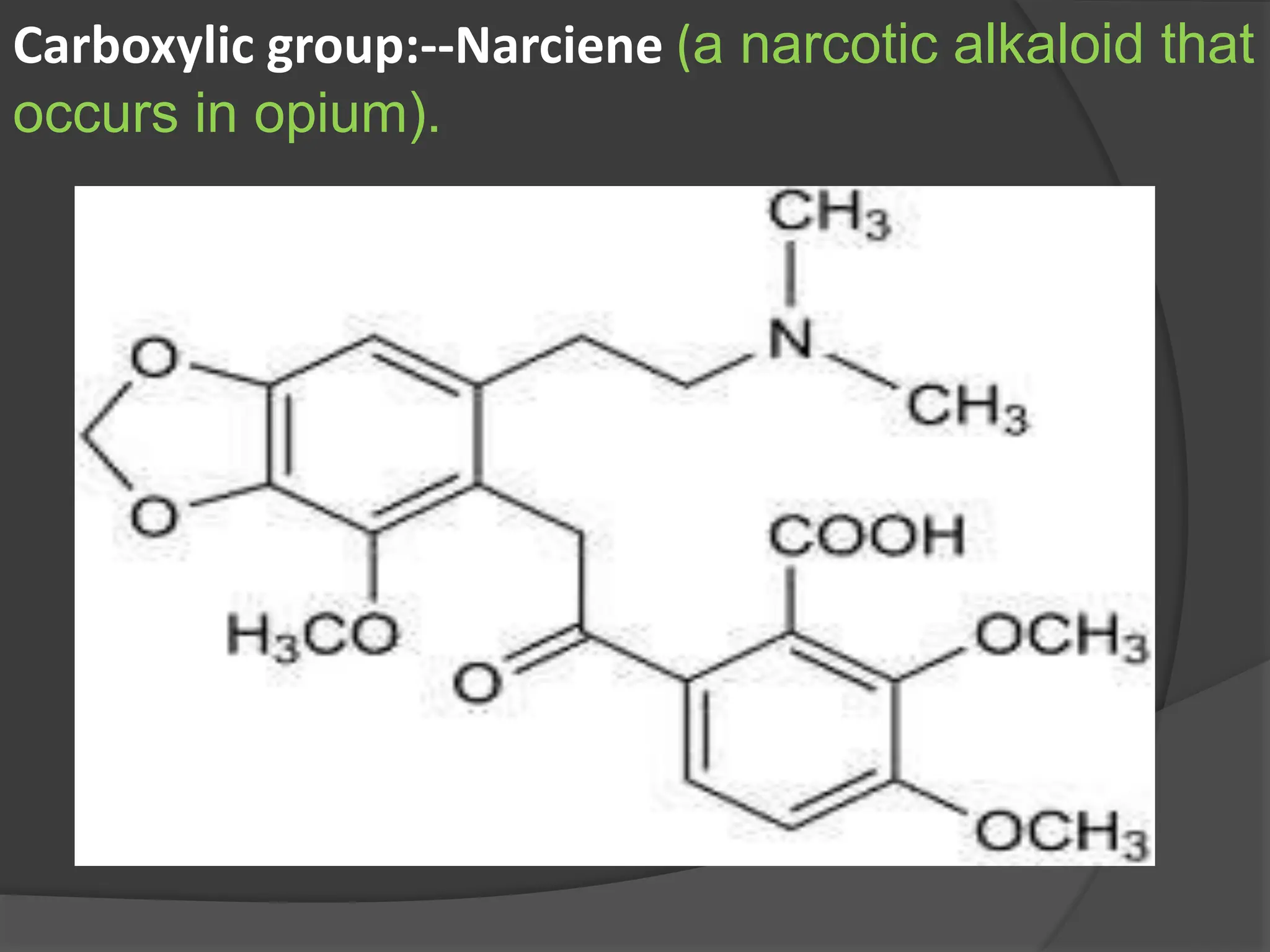 Carboxylic group:--Narciene (a narcotic alkaloid that
occurs in opium).
 