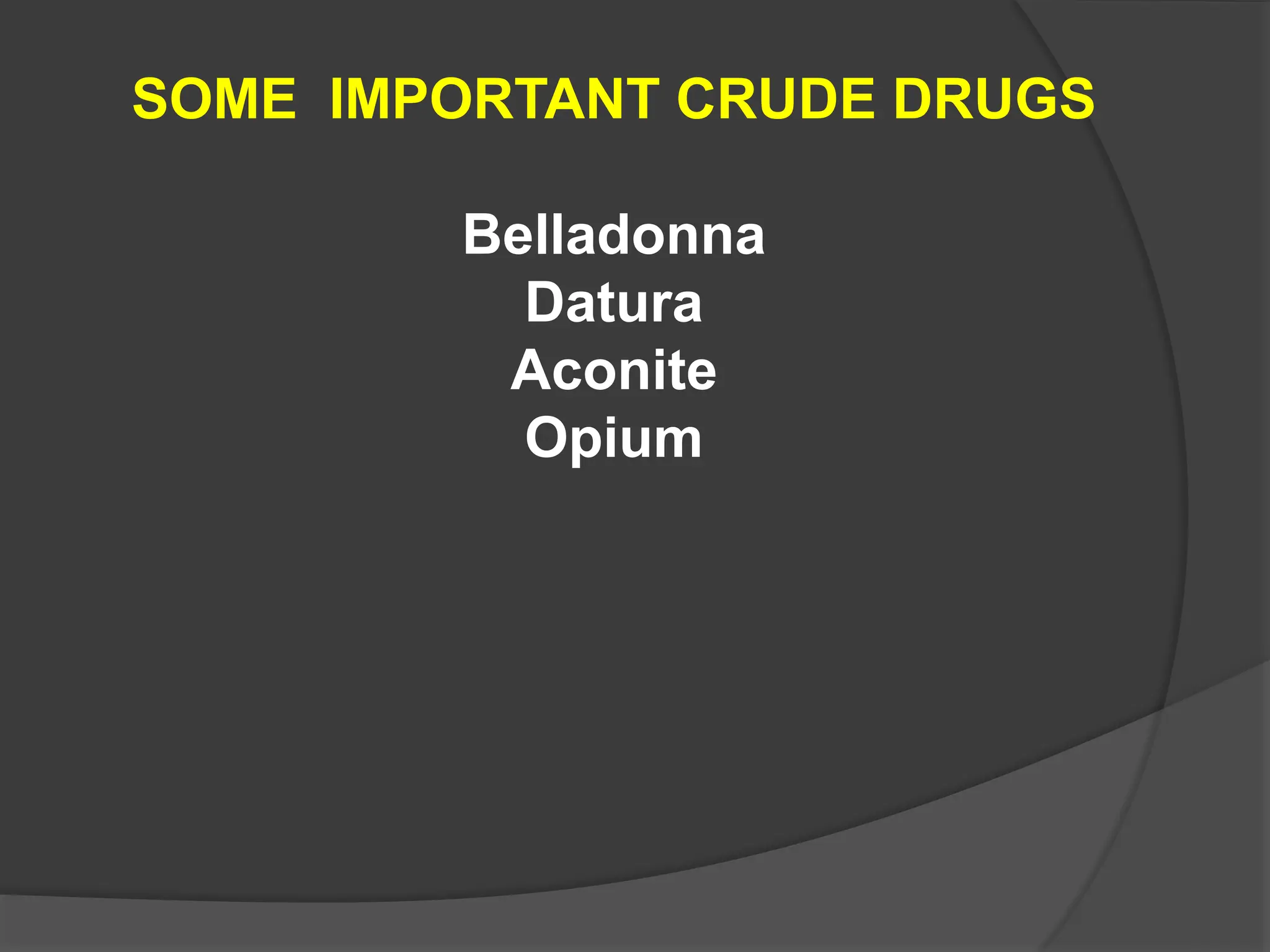 SOME IMPORTANT CRUDE DRUGS
Belladonna
Datura
Aconite
Opium
 