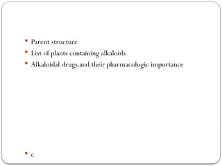  Parent structure
 List of plants containing alkaloids
 Alkaloidal drugs and their pharmacologic importance
 c
 