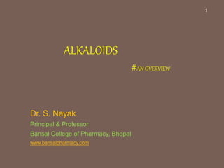 ALKALOIDS
#AN OVERVIEW
Dr. S. Nayak
Principal & Professor
Bansal College of Pharmacy, Bhopal
www.bansalpharmacy.com
1
 