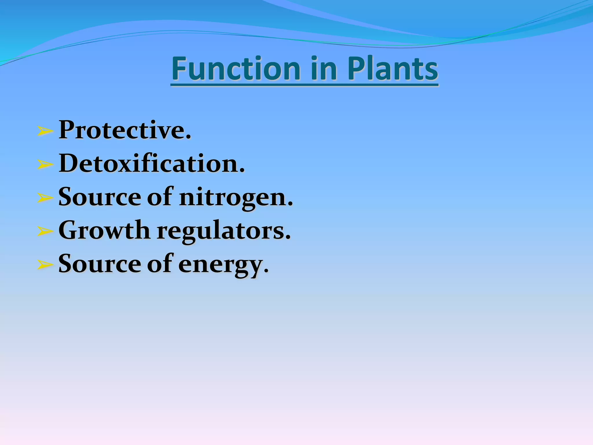 Function in Plants
➢Protective.
➢Detoxification.
➢Source of nitrogen.
➢Growth regulators.
➢Source of energy.
 