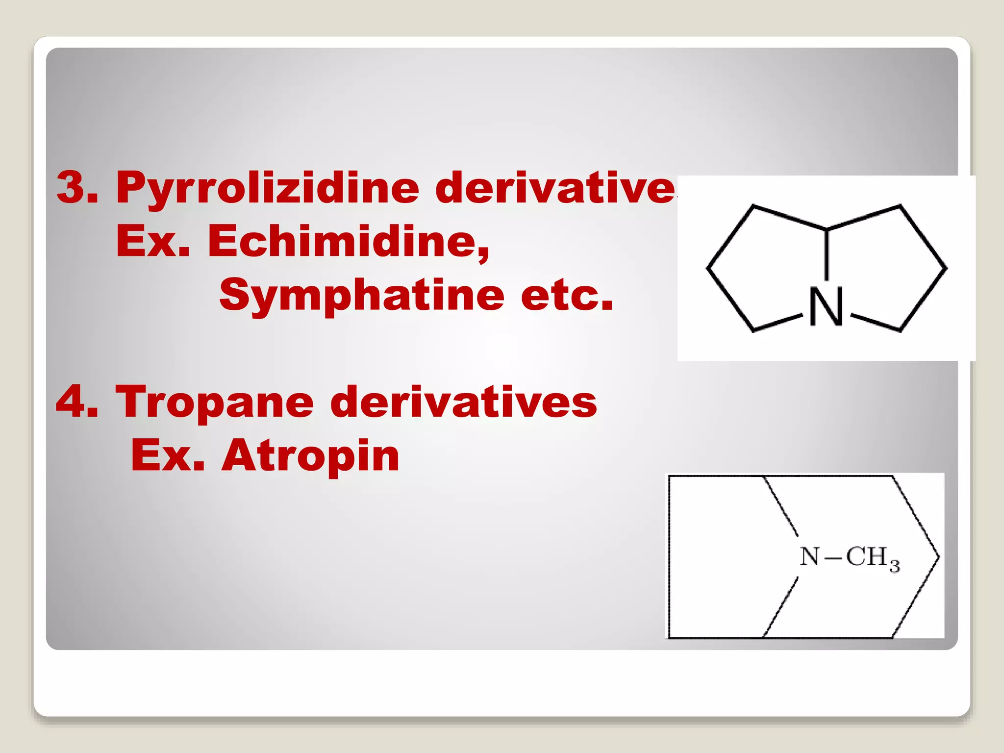 3. Pyrrolizidine derivatives
Ex. Echimidine,
Symphatine etc.
4. Tropane derivatives
Ex. Atropin
 