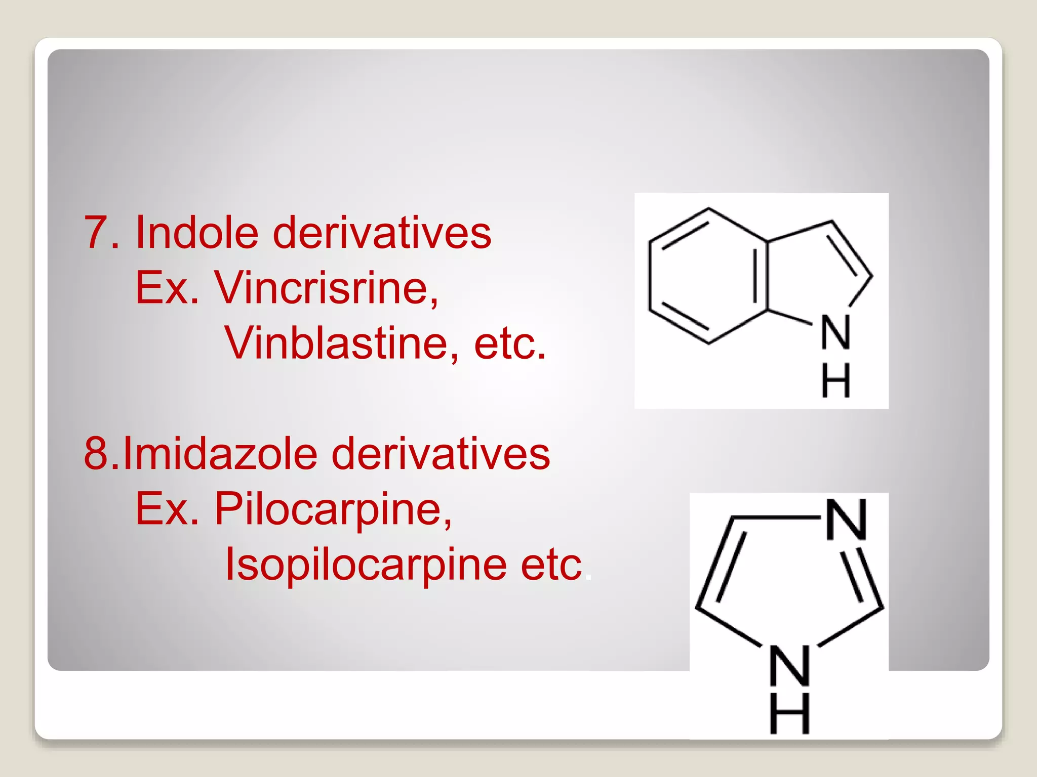 7. Indole derivatives
Ex. Vincrisrine,
Vinblastine, etc.
8.Imidazole derivatives
Ex. Pilocarpine,
Isopilocarpine etc.
 