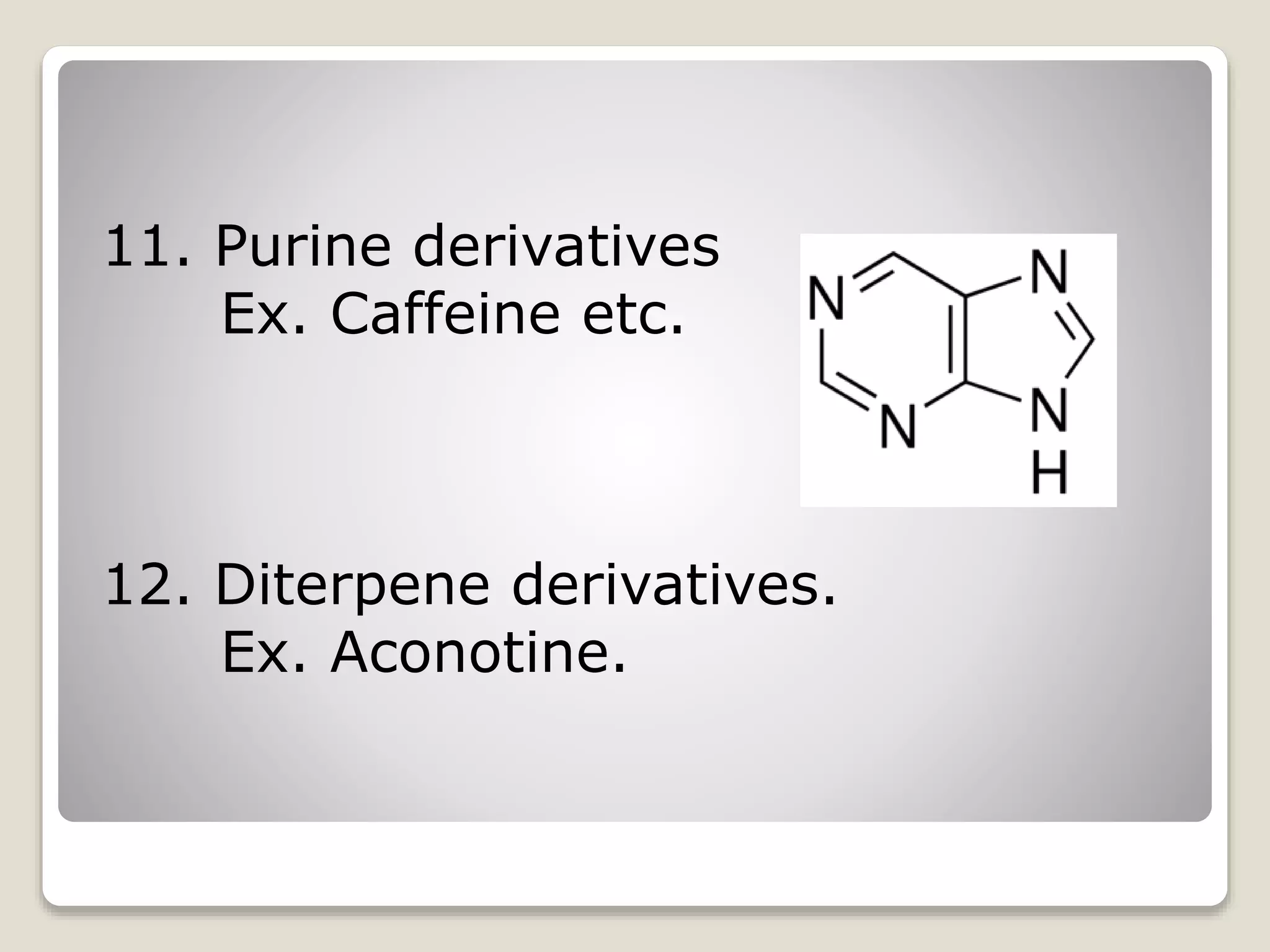 11. Purine derivatives
Ex. Caffeine etc.
12. Diterpene derivatives.
Ex. Aconotine.
 